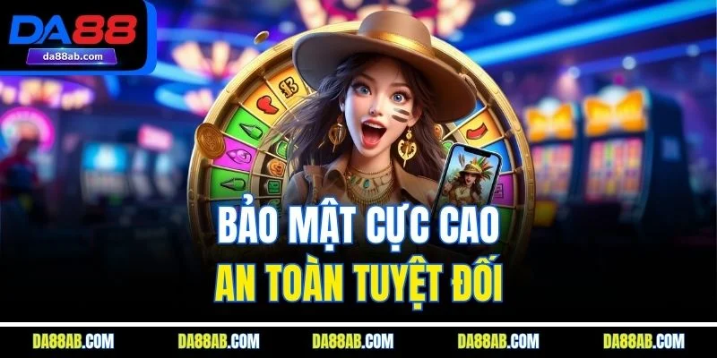 Bảo mật cực cao, an toàn tuyệt đối
