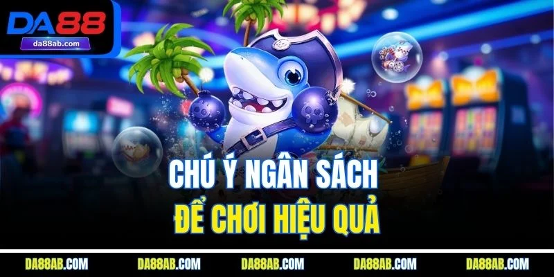 Chú ý ngân sách để chơi hiệu quả