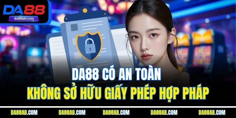 DA88 có an toàn không sở hữu giấy phép hợp pháp