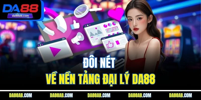 Đôi nét về nền tảng đại lý DA88