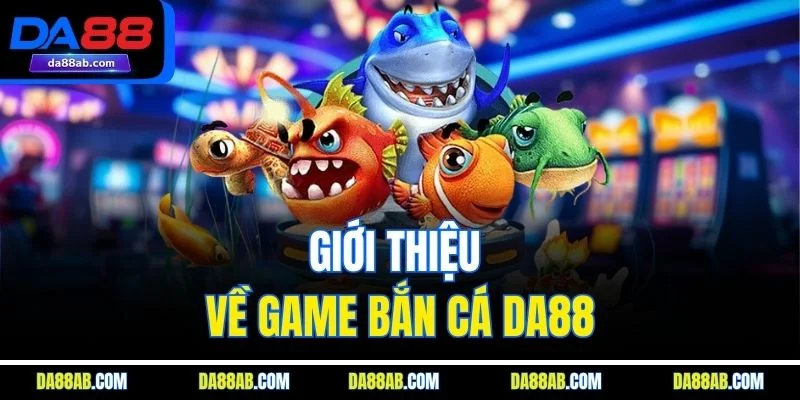 Giới thiệu về game bắn cá DA88
