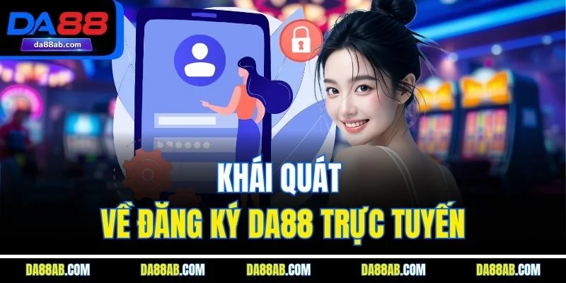 Khái quát về đăng ký DA88 trực tuyến