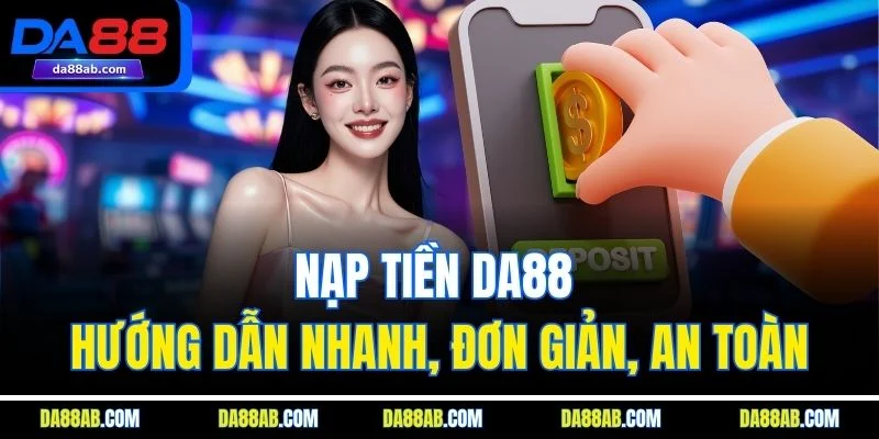 Nạp Tiền DA88 – Hướng Dẫn Nhanh, Đơn Giản, An Toàn