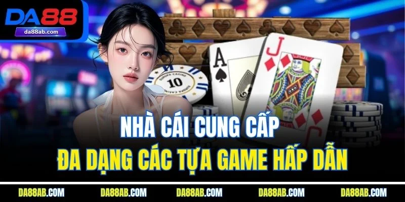 Nhà cái cung cấp đa dạng các tựa game hấp dẫn
