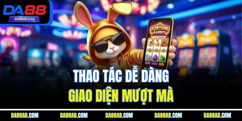 Thao tác dễ dàng, giao diện mượt mà