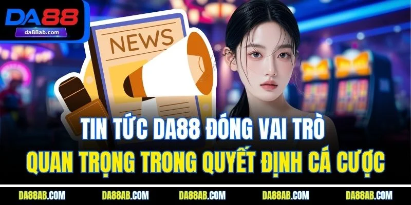 Tin tức DA88 đóng vai trò quan trọng trong quyết định cá cược