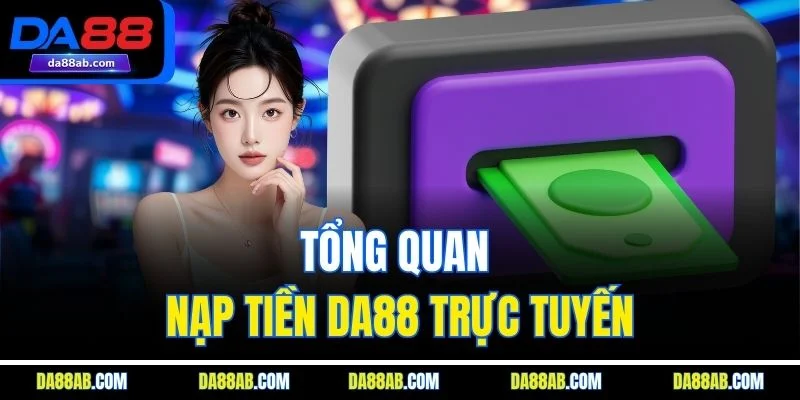 Tổng quan nạp tiền DA88 trực tuyến