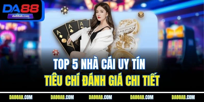 Top 5 Nhà Cái Uy Tín  - Tiêu Chí Đánh Giá Chi Tiết