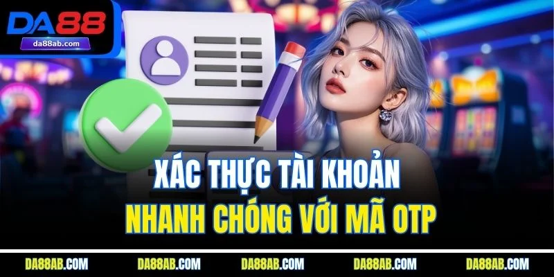 Xác thực tài khoản nhanh chóng với mã OTP